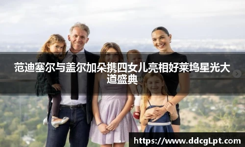 NG28范迪塞尔与盖尔加朵携四女儿亮相好莱坞星光大道盛典